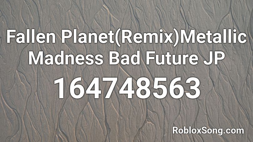 Fallen Planet(Remix)Metallic Madness Bad Future JP Roblox ID