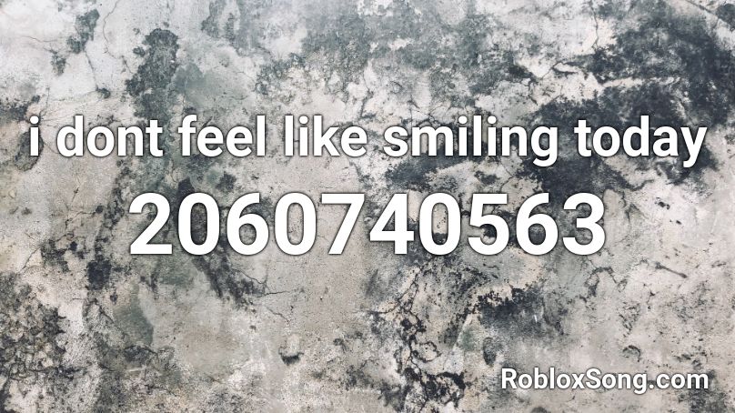 I Dont Feel Like Smiling Today Roblox Id Roblox Music Codes - roblox song code feeling juice wrld