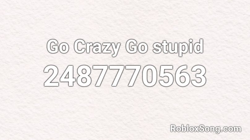 go crazy go stupid roblox id