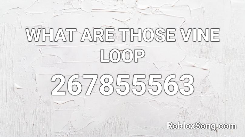 WHAT ARE THOSE VINE LOOP  Roblox ID