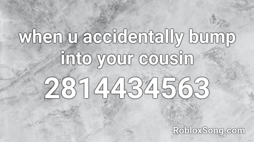 when u accidentally bump into your cousin Roblox ID