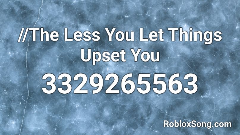 //The Less You Let Things Upset You Roblox ID