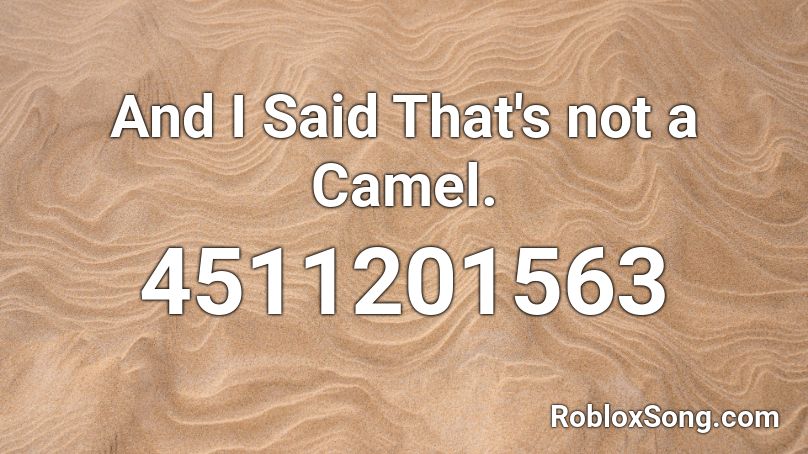 And I Said That's not a Camel. Roblox ID