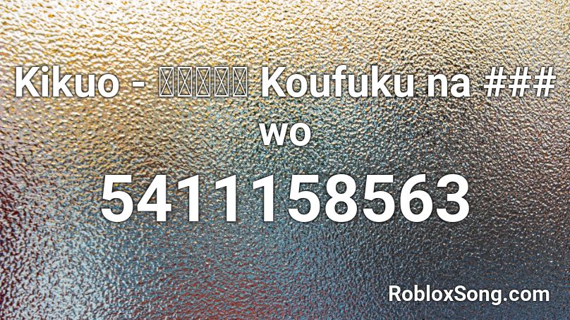 Kikuo - 幸福な死を Koufuku na ### wo Roblox ID
