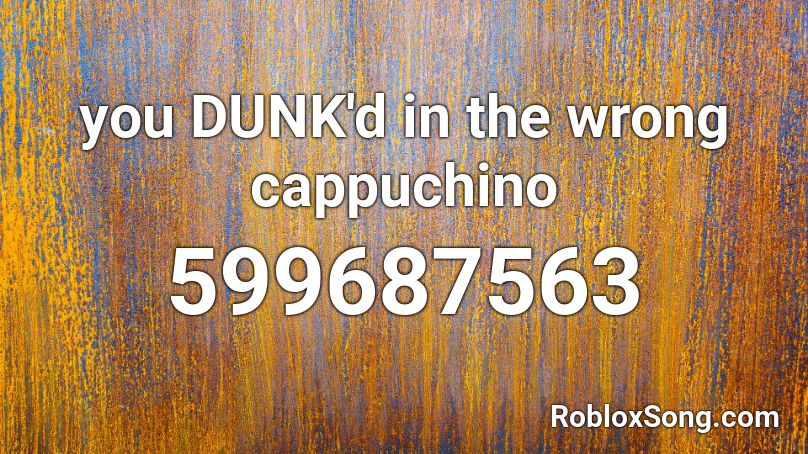 you DUNK'd in the wrong cappuchino Roblox ID