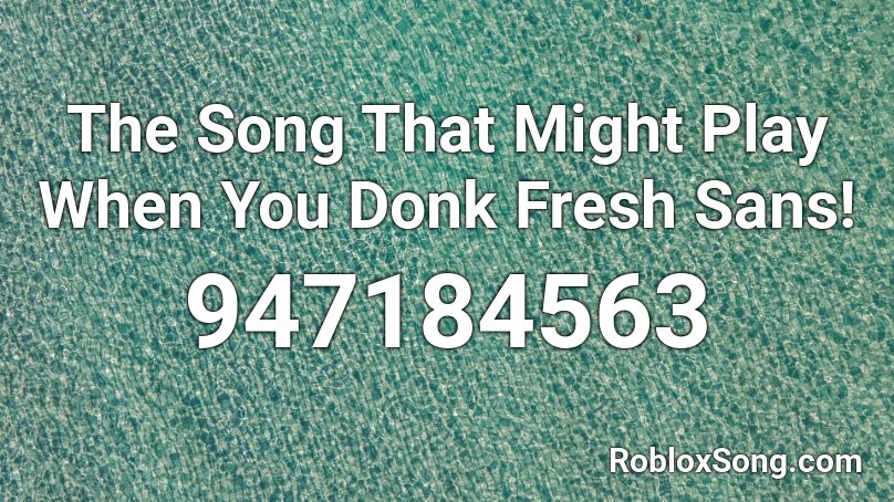 The Song That Might Play When You Donk Fresh Sans! Roblox ID