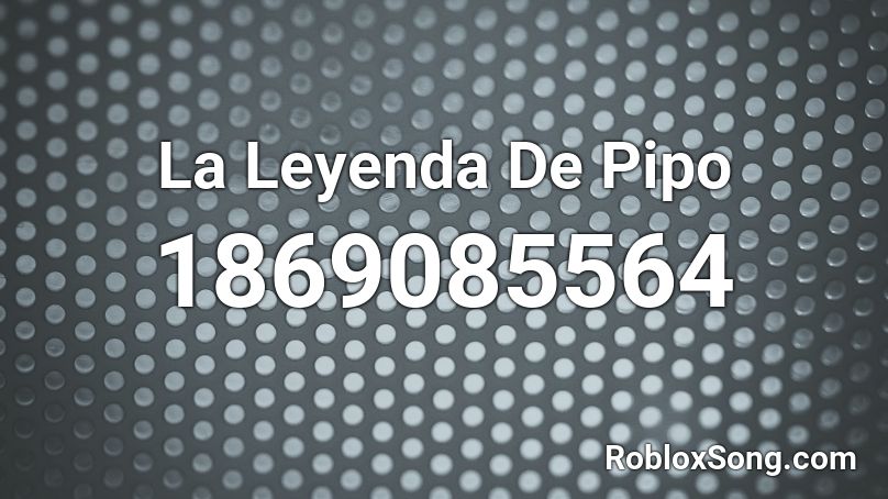 La Leyenda De Pipo Roblox ID