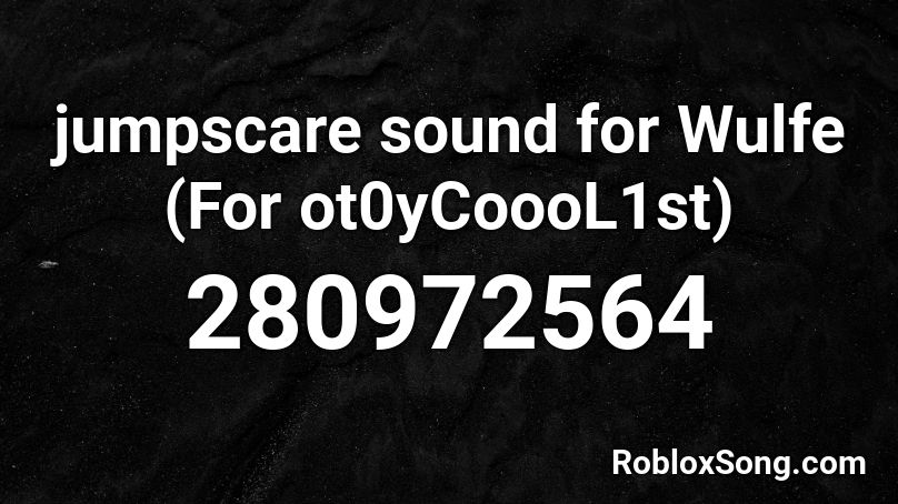 jumpscare sound for Wulfe (For ot0yCoooL1st) Roblox ID