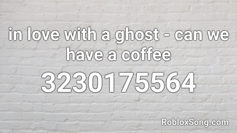 in love with a ghost - can we have a coffee Roblox ID