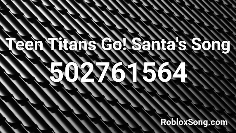Teen Titans Go!  Santa's Song Roblox ID