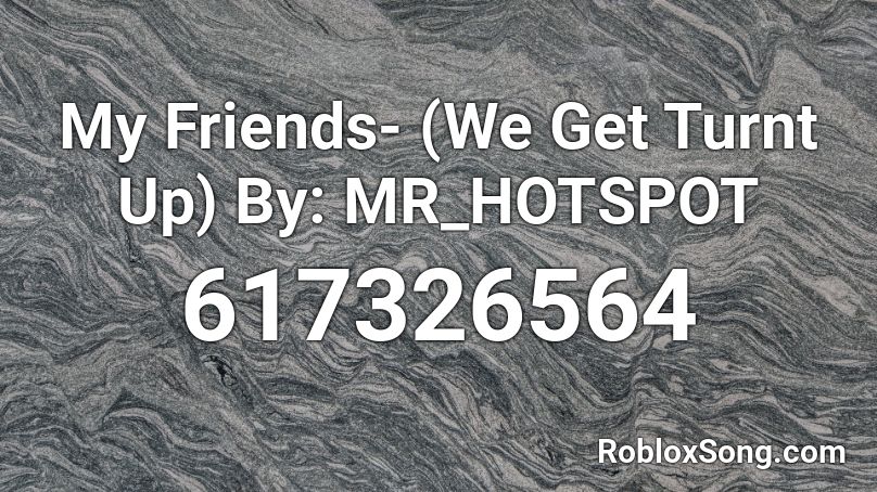 My Friends- (We Get Turnt Up) By: MR_HOTSPOT Roblox ID