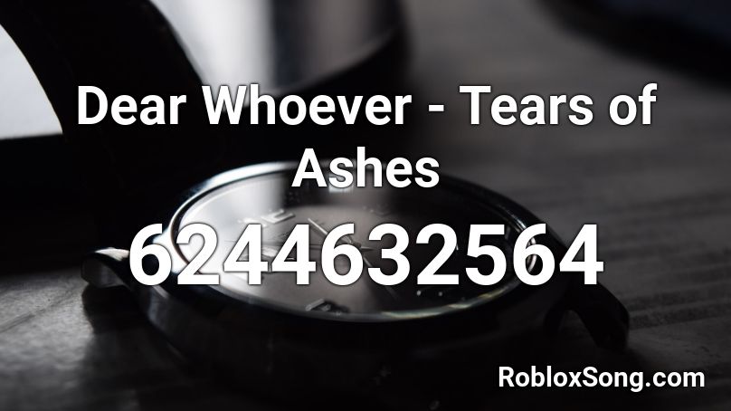 Dear Whoever - Tears of Ashes Roblox ID