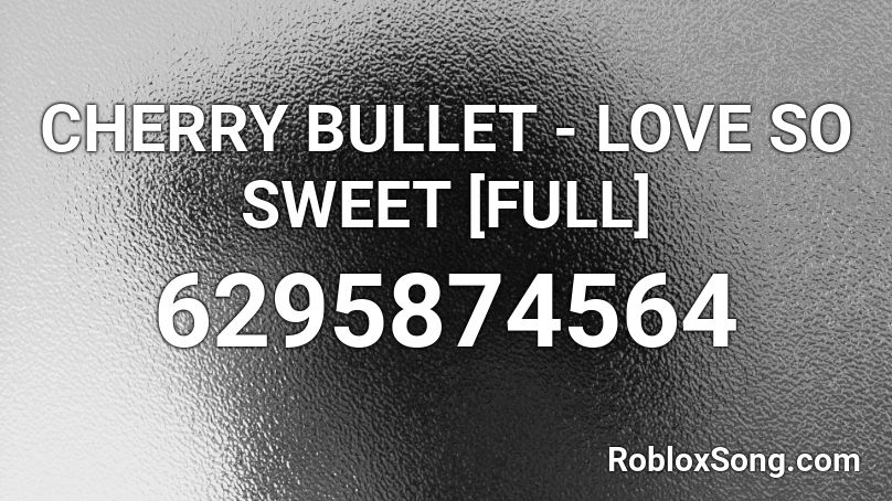 CHERRY BULLET - LOVE SO SWEET [FULL] Roblox ID