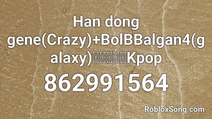 Han dong gene(Crazy)+BolBBalgan4(galaxy)우주를줄게Kpop Roblox ID