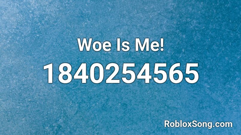 Woe Is Me! Roblox ID