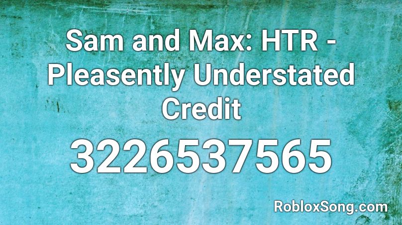Sam and Max: HTR - Pleasently Understated Credit Roblox ID