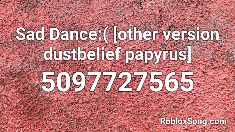 Sad Dance Other Version Dustbelief Papyrus Roblox Id Roblox Music Codes - xxx sad roblox id