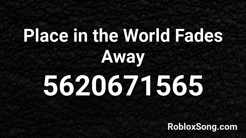 Place in the World Fades Away Roblox ID