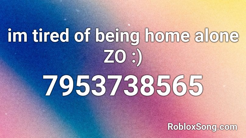 im tired of being home alone ZO :) Roblox ID