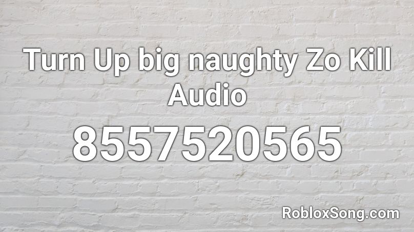 Turn Up big naughty Zo Kill Audio Roblox ID