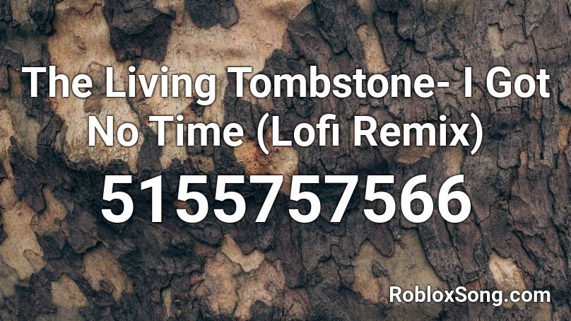 The Living Tombstone I Got No Time Lofi Remix Roblox Id Roblox Music Codes - i got no time roblox code