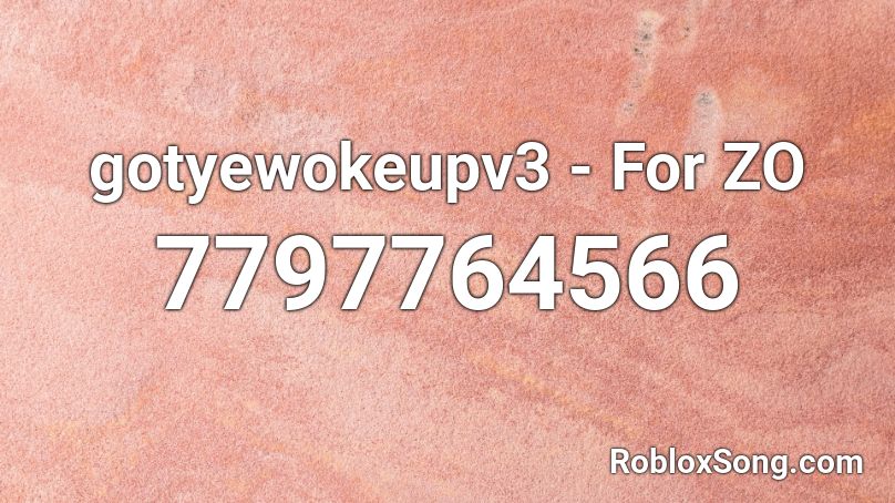 gotyewokeupv3 - For ZO Roblox ID