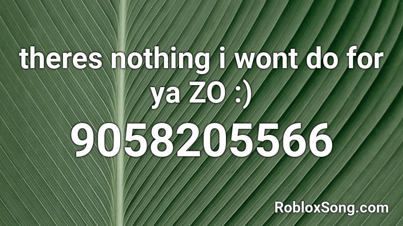 theres nothing i wont do for ya ZO :) Roblox ID