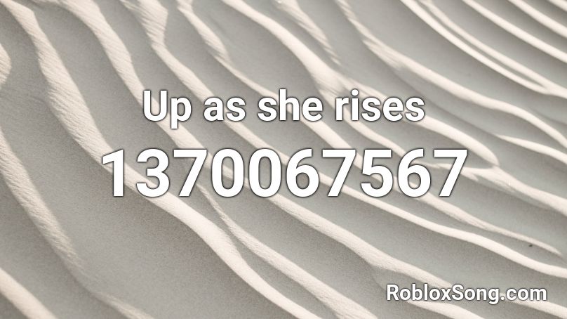 Up as she rises Roblox ID