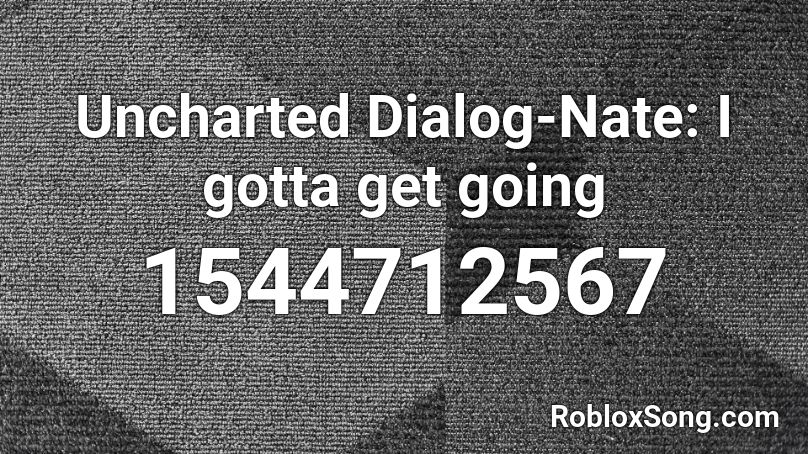 Uncharted Dialog-Nate: I gotta get going Roblox ID