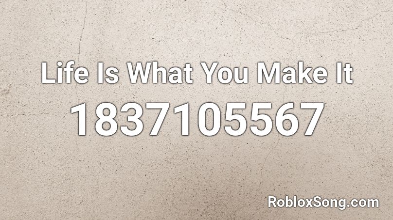 Life Is What You Make It Roblox ID