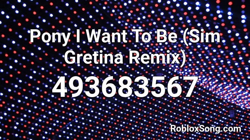 Pony I Want To Be (Sim Gretina Remix) Roblox ID
