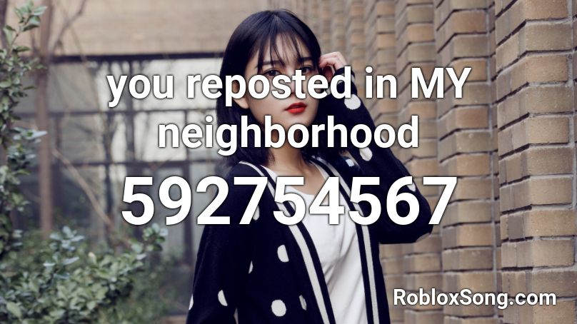 you reposted in MY neighborhood Roblox ID