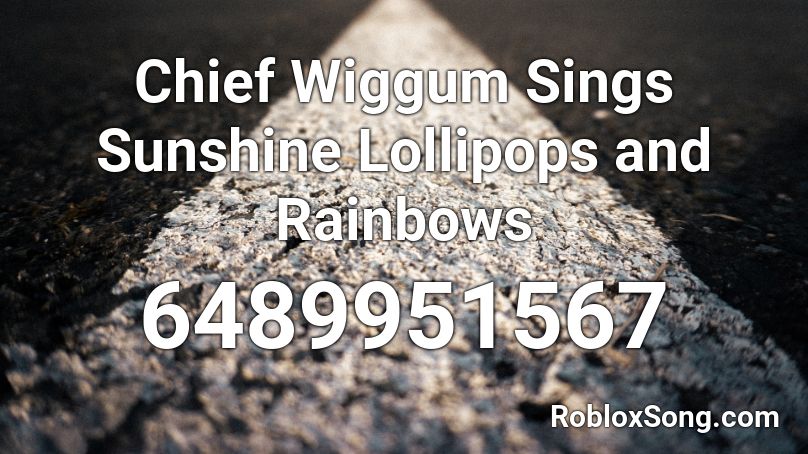 Chief Wiggum Sings Sunshine Lollipops and Rainbows Roblox ID