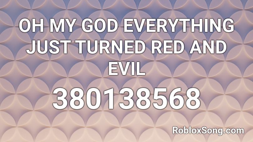 OH MY GOD EVERYTHING JUST TURNED RED AND EVIL Roblox ID