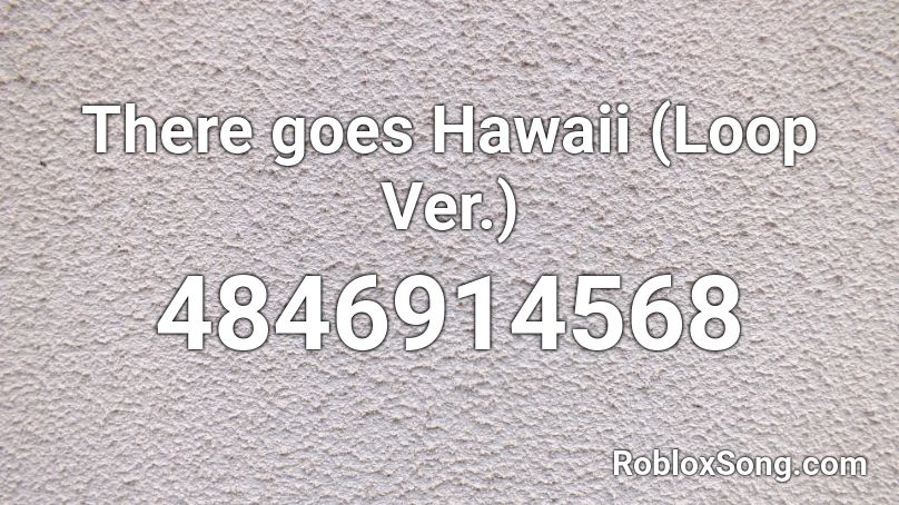 There goes Hawaii (Loop Ver.) Roblox ID