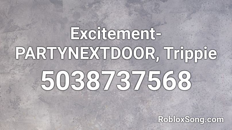 Excitement- PARTYNEXTDOOR, Trippie Roblox ID