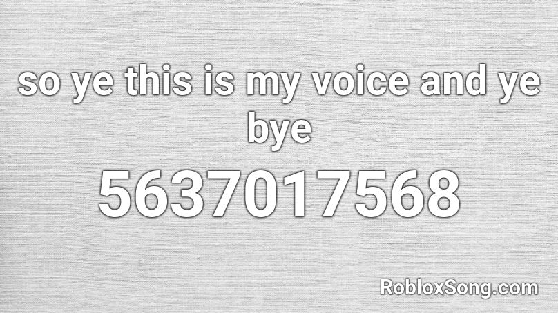 so ye this is my voice and ye bye Roblox ID