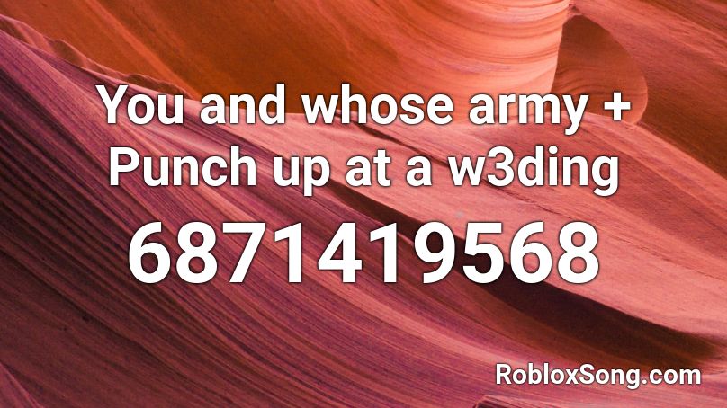 You and whose army + Punch up at a w3ding Roblox ID