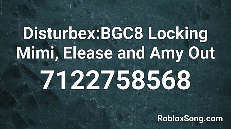 Disturbex:BGC8 Locking Mimi, Elease and Amy Out Roblox ID