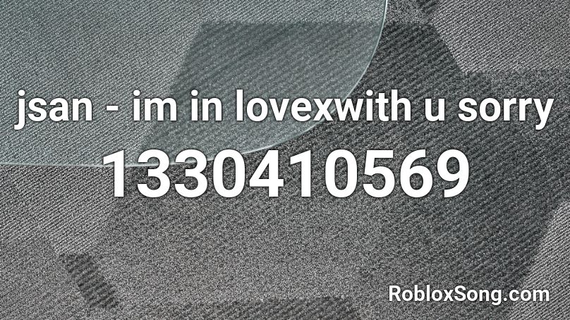 jsan - im in lovexwith u sorry Roblox ID