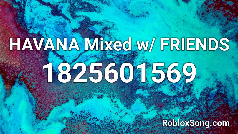 HAVANA Mixed w/ FRIENDS   Roblox ID