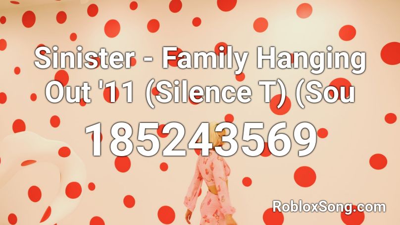 Sinister - Family Hanging Out '11 (Silence T) (Sou Roblox ID