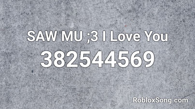 SAW MU ;3 I Love You Roblox ID