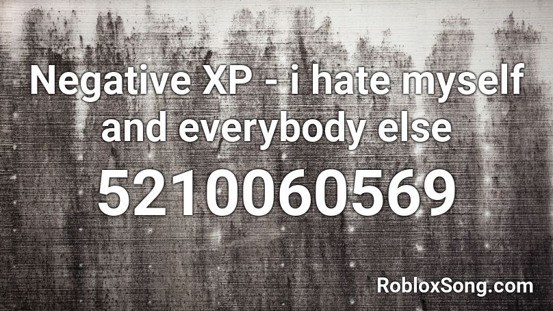 Negative XP - i hate myself and everybody else Roblox ID