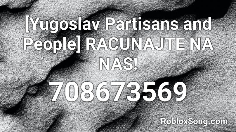 [Yugoslav Partisans and People]  RACUNAJTE NA NAS! Roblox ID