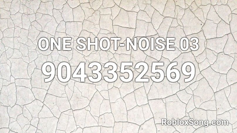 ONE SHOT-NOISE 03 Roblox ID
