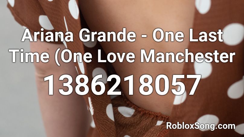 Ariana Grande - One Last Time (One Love Manchester Roblox ID