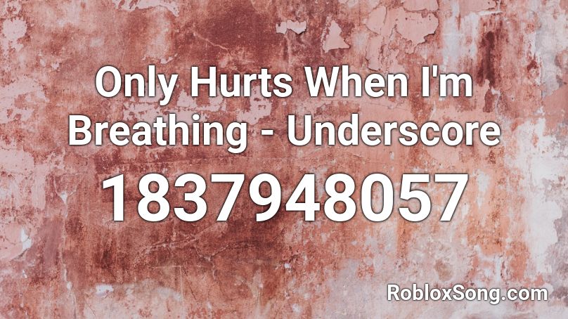 Only Hurts When I'm Breathing - Underscore Roblox ID