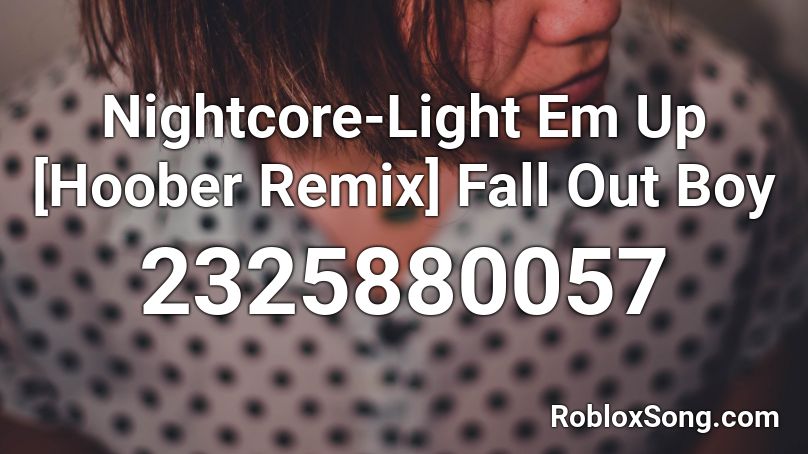 Nightcore-Light Em Up [Hoober Remix] Fall Out Boy Roblox ID