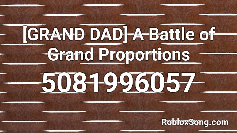 [GRAND DAD] A Battle of Grand Proportions Roblox ID